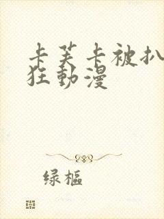 卡芙卡被扒开腿狂动漫