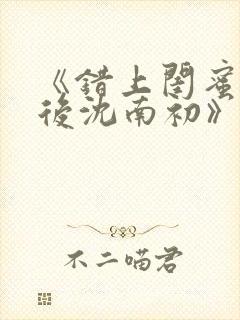 《错上闺蜜男友后沈南初》完结了吗