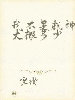 我不是戏神完结大概多少封面