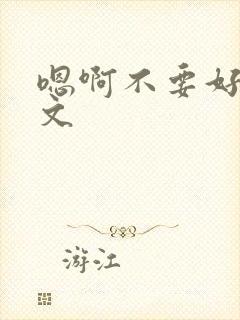 嗯啊不要好大h文封面