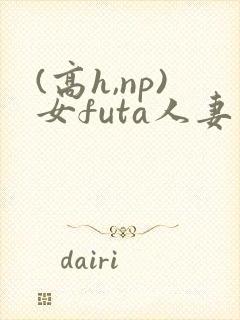 (高h,np)女futa人妻