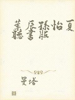 叶辰孙怡夏若雪听书版