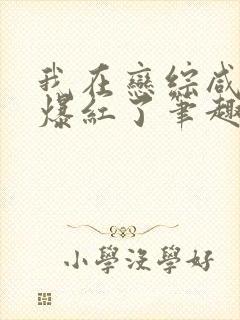 我在恋综咸鱼后爆红了笔趣阁