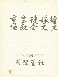 重生后嫁给男主他叔全文免费阅读