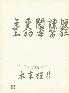 免费阅读腹黑邪王的毒医狂妃全文