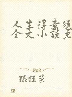 人生得意须纵欢全文小说免费阅读笔趣阁