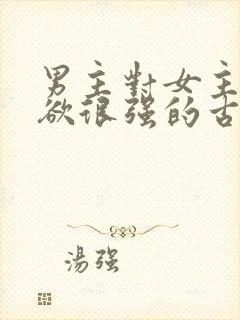 男主对女主占有欲很强的古言