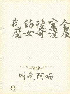 我的后宫全反派魔女奇漫屋