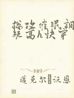 总攻催眠调教系统高h快穿