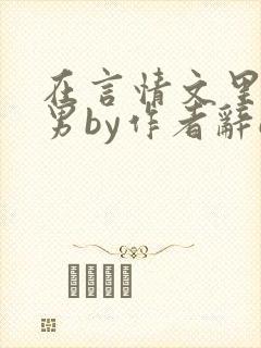 在言情文里撩直男by作者辞e无删减txt