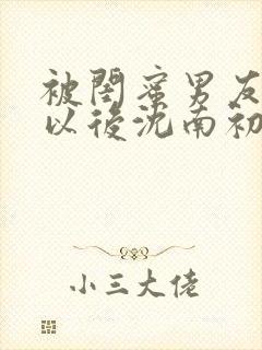 被闺蜜男友认错以后沈南初陆时宴