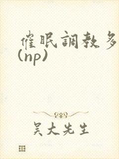 催眠调教多人p(np)