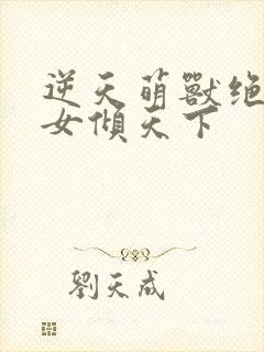 逆天萌兽绝世妖女倾天下封面