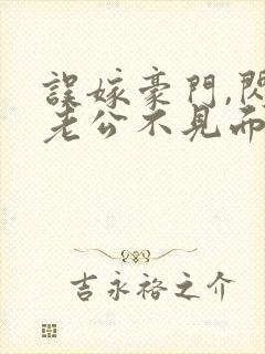 误嫁豪门,闪婚老公不见面