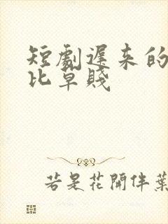 短剧迟来的深情比草贱