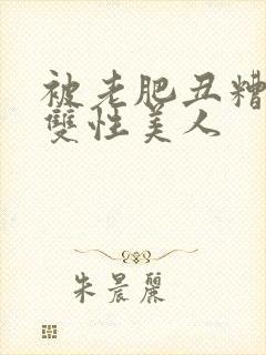 被老肥丑糟蹋的双性美人封面