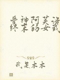 爱神阿芙洛狄忒终末的女武神