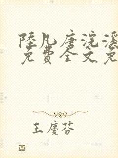 陆凡唐浣溪小说免费全文免费阅读