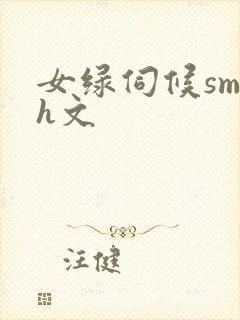 女绿伺候sm高h文