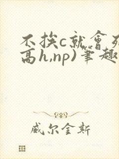 不挨c就会死(高h,np)笔趣阁