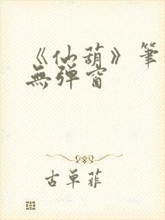 《仙葫》笔趣阁无弹窗