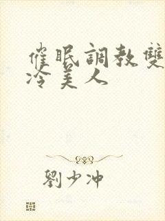 催眠调教双性高冷美人