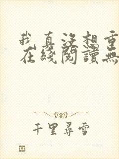 我真没想重生啊在线阅读无弹窗