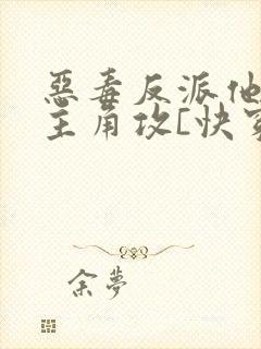 恶毒反派他攻了主角攻[快穿]免费阅读