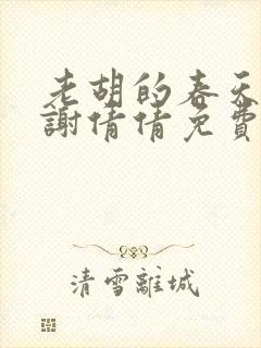 老胡的春天谢芸谢倩倩免费阅读