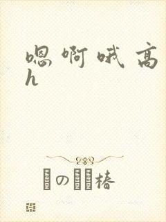 嗯 啊 哦 高h