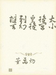 推到皇后太后的玄幻后宫小说