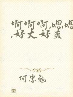 啊啊啊,嗯嗯嗯,好大好爽