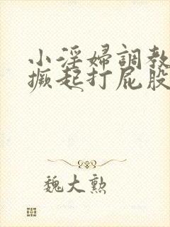 小淫妇调教跪趴撅起打屁股