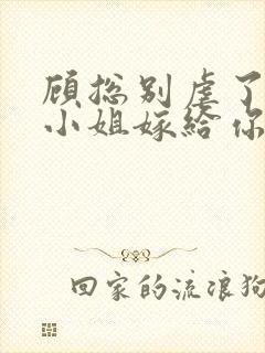 顾总别虐了,许小姐嫁给你哥