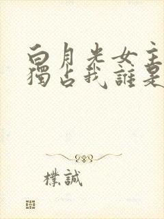 白月光女主总想独占我谁是攻?