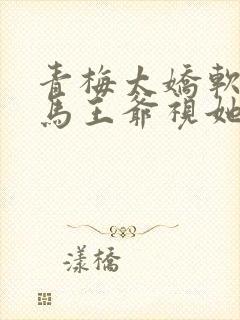 青梅太娇软,竹马王爷视她如命