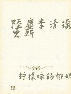陆尘李清瑶最快更新