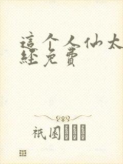 这个人仙太过正经免费