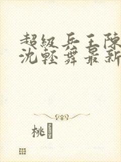 超级兵王陈六何沈轻舞最新章节封面