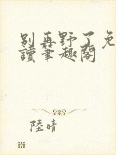 别再野了免费阅读笔趣阁封面