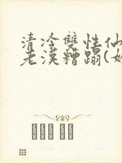 清冷双性仙君被老汉糟蹋(媚人)