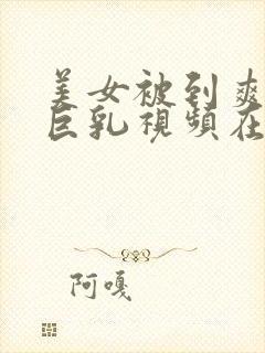 美女被到爽奶头巨乳视频在线观