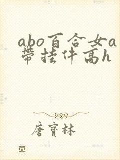 abo百合女a带挂件高h