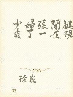 少妇张开腿让我爽了一夜视频