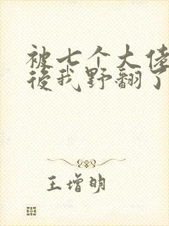 被七个大佬团宠后我野翻了丨