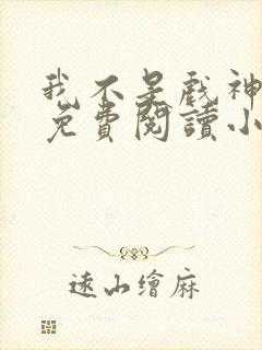 我不是戏神全文免费阅读小说