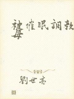 被催眠调教的美母