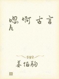 嗯 啊 古言 h