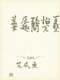 叶辰孙怡夏若雪笔趣阁完整版