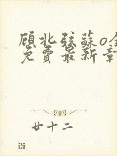 顾北弦苏o全文免费最新章节封面